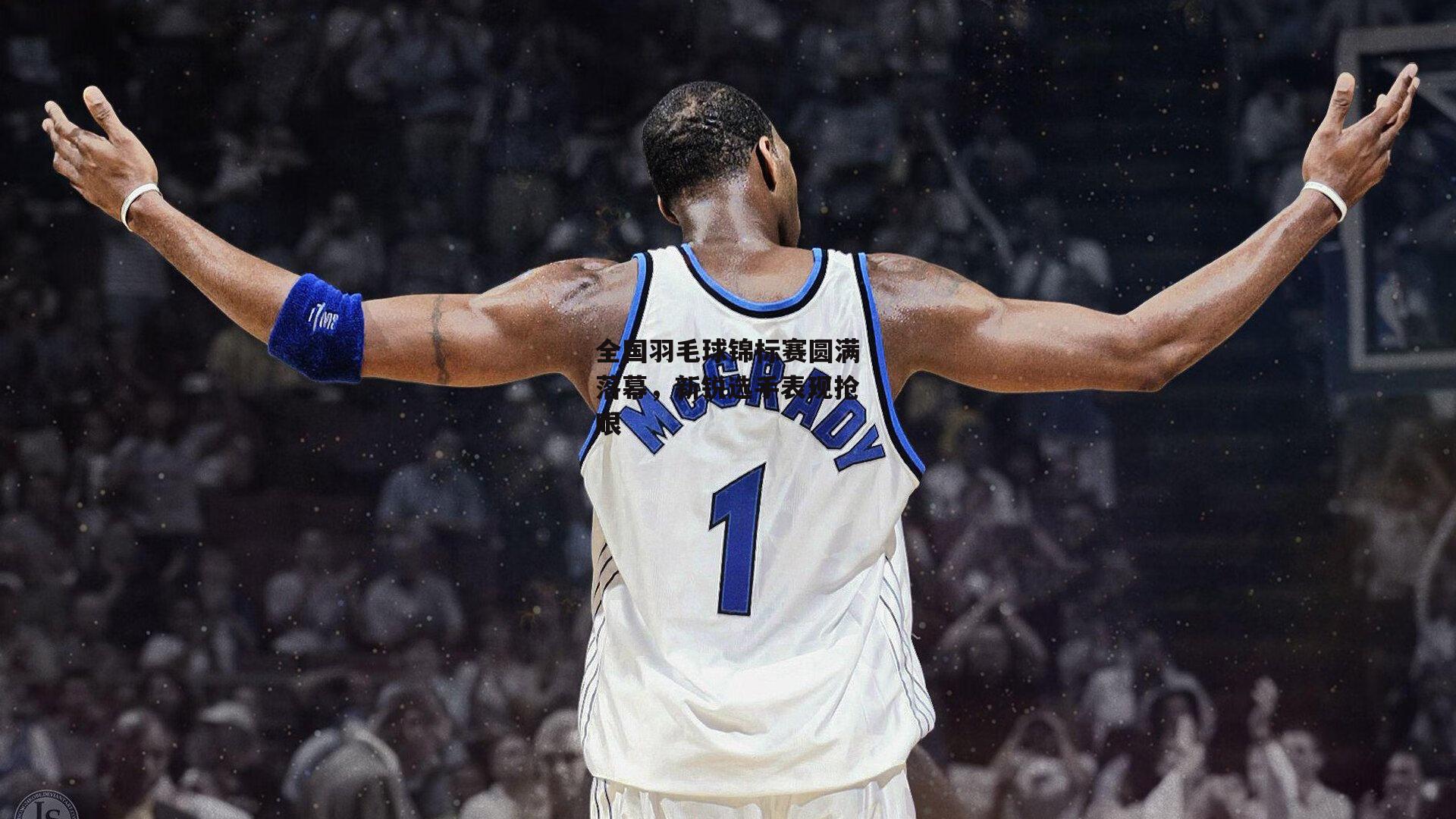 全国羽毛球锦标赛圆满落幕,新锐选手表现抢眼