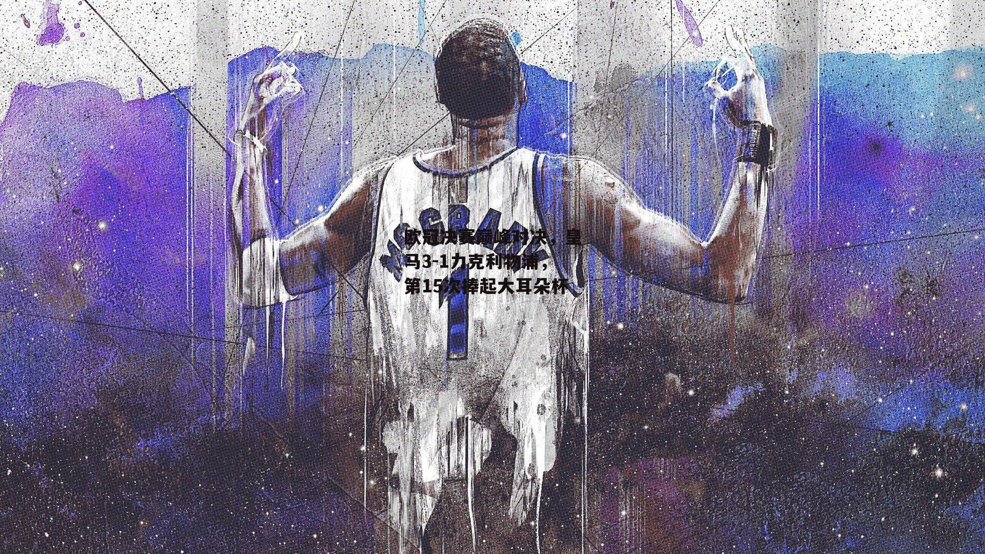欧冠决赛巅峰对决,皇马3-1力克利物浦,第15次捧起大耳朵杯