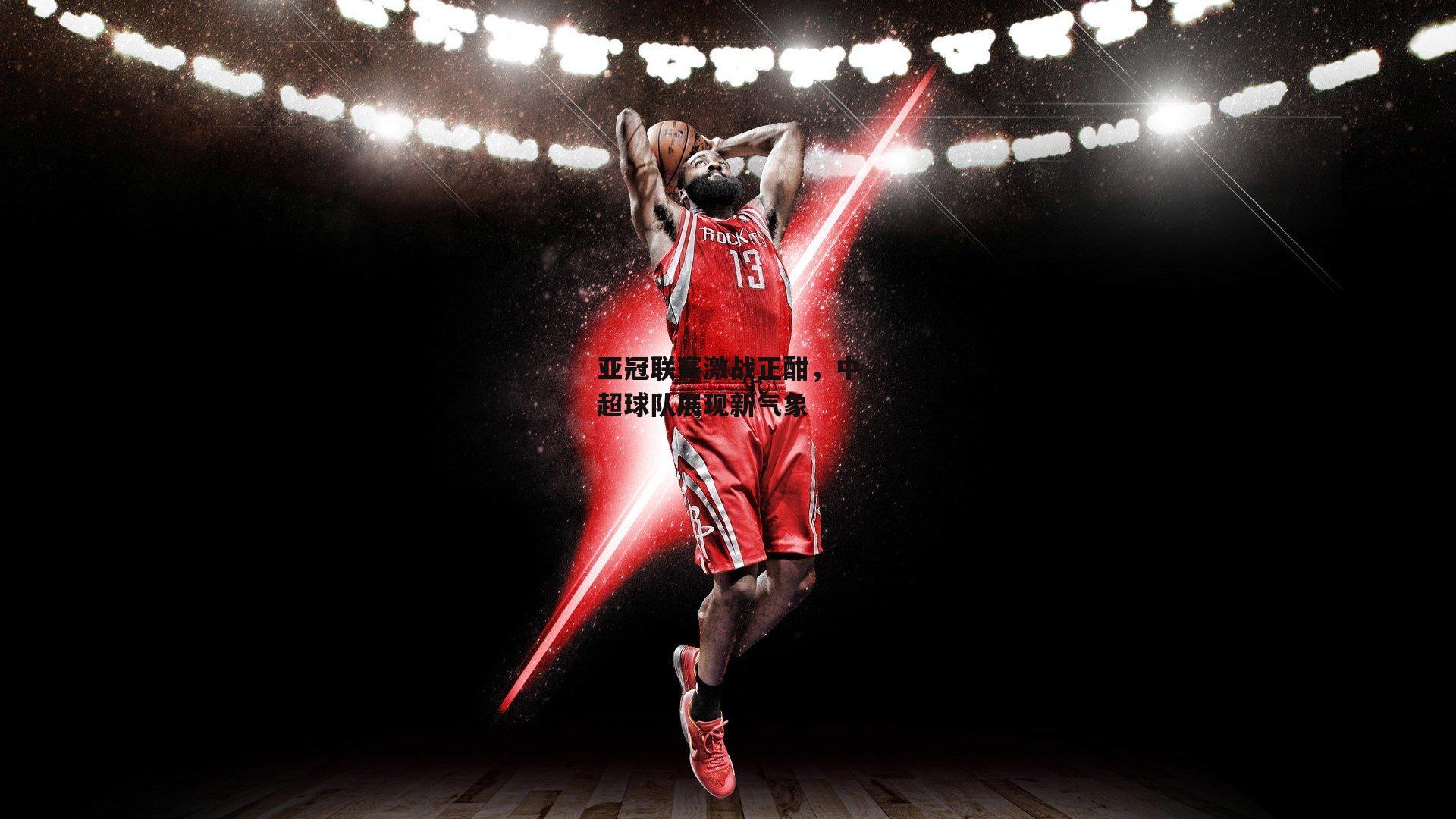 亚冠联赛激战正酣,中超球队展现新气象